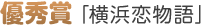 優秀賞「横浜恋物語」