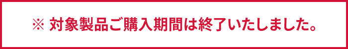 ※ 対象製品ご購入期間は終了いたしました。