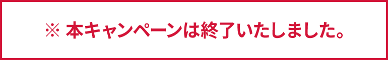 ※ 本キャンペーンは終了いたしました。