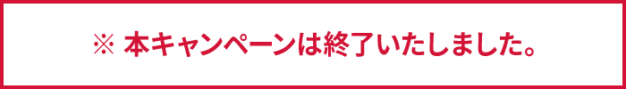 ※ 本キャンペーンは終了いたしました。
