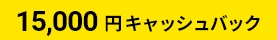 15,000円キャッシュバック