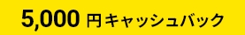5,000円キャッシュバック