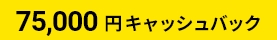 75,000円キャッシュバック