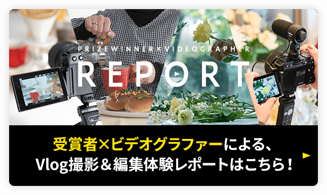 受賞者×ビデオグラファーによる、VLOG撮影＆編集体験レポートはこちら！