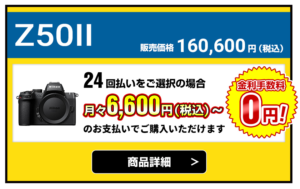 Z50II 販売価格160,600円（税込）24回払いをご選択の場合、月々6,600円（税込）～のお支払いでご購入いただけます