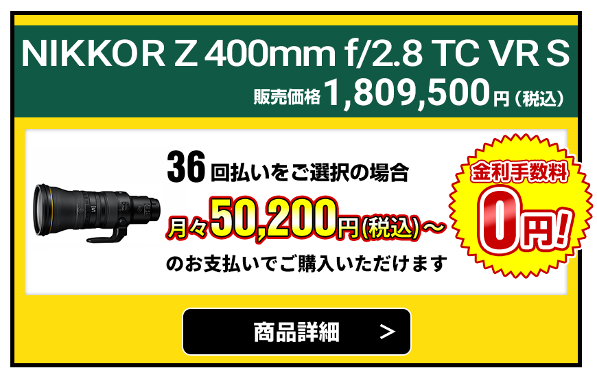 NIKKOR Z 400mm f/2.8 TC VR S 販売価格1,809,500円(税込)36回払いをご選択の場合、月々50,200円(税込)~のお支払いでご購入いただけます