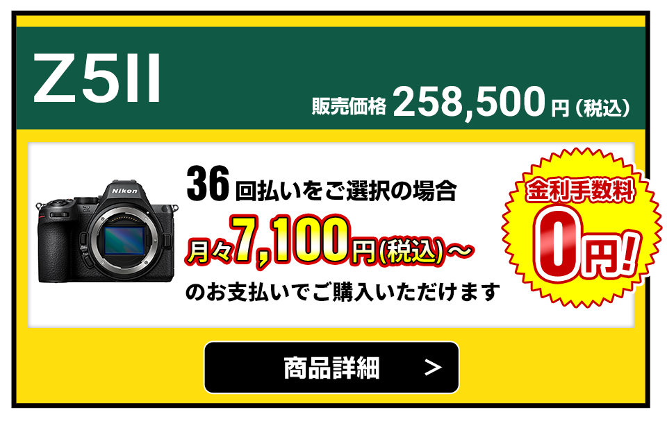 Z5II 販売価格258,500円(税込)36回払いをご選択の場合、月々7,700円(税込)~のお支払いでご購入いただけます