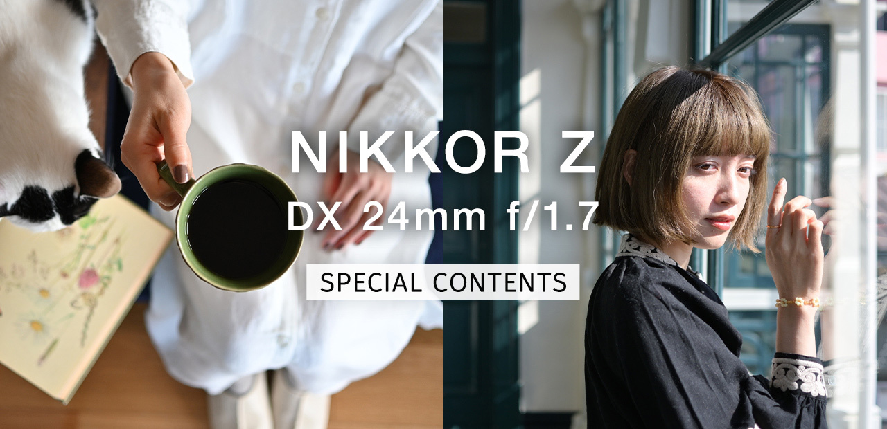 スペシャルコンテンツ「NIKKOR Z DX 24mm f/1.7」