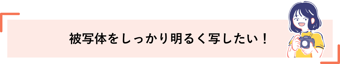被写体をしっかり明るく写したい！
