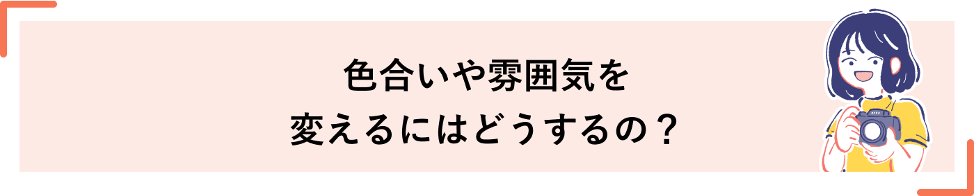 色合いや雰囲気を変えるにはどうするの？