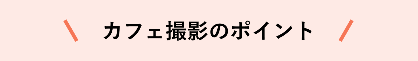 カフェ撮影のポイント
