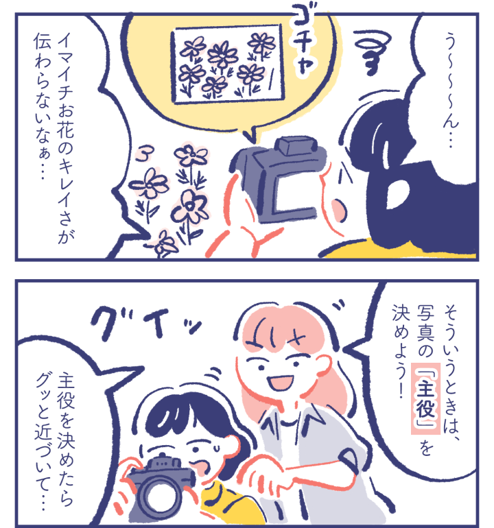 カレン「う〜〜〜ん...イマイチお花のキレイさが伝わらないなぁ...」 ミカ「そういうときは、写真の「主役」を決めよう！」「主役を決めたらグッと近づいて...」
