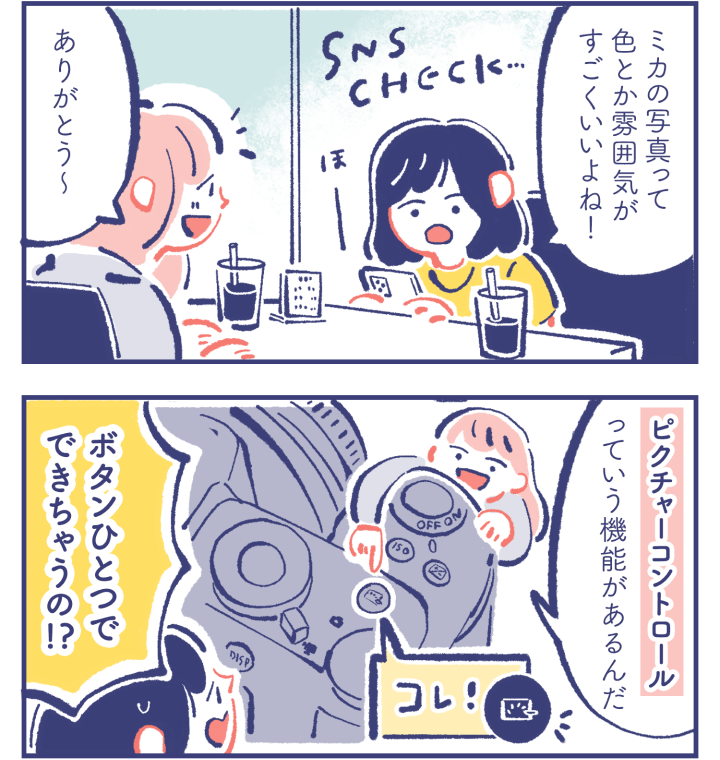 カレン「ほー ミカの写真って色とか雰囲気がすごくいいよね！」　ミカ「ありがとう〜」　ミカ「ピクチャーコントロールっていう機能があるんだ」　カレン「ボタンひとつでできちゃうの！？」