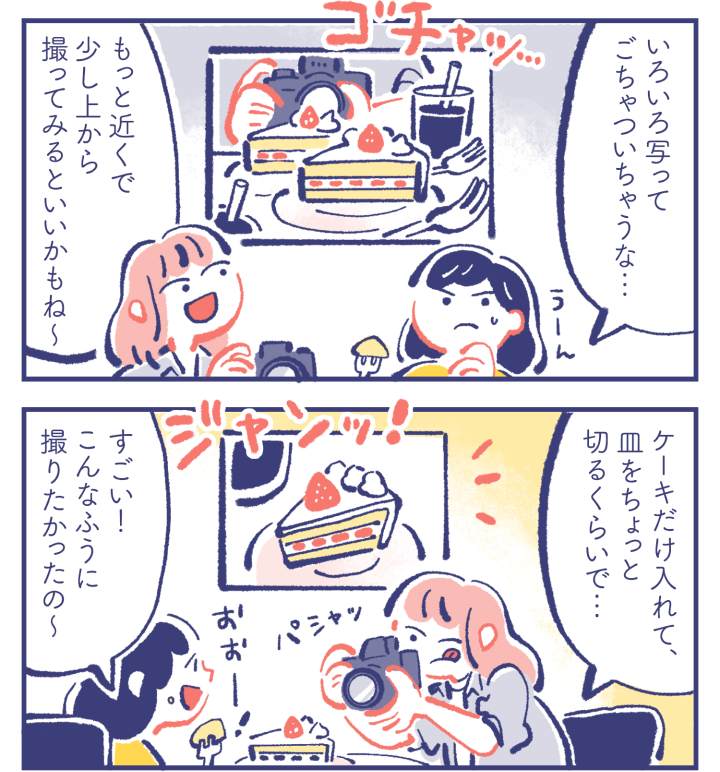 カレン「いろいろ写ってごちゃついちゃうな…」ミカ「もっと近くで少し上から撮ってみるといいかもね〜」　ミカ「ケーキだけ入れて、皿をちょっと切るくらいで…」カレン「すごい！こんなふうに撮りたかったの〜」