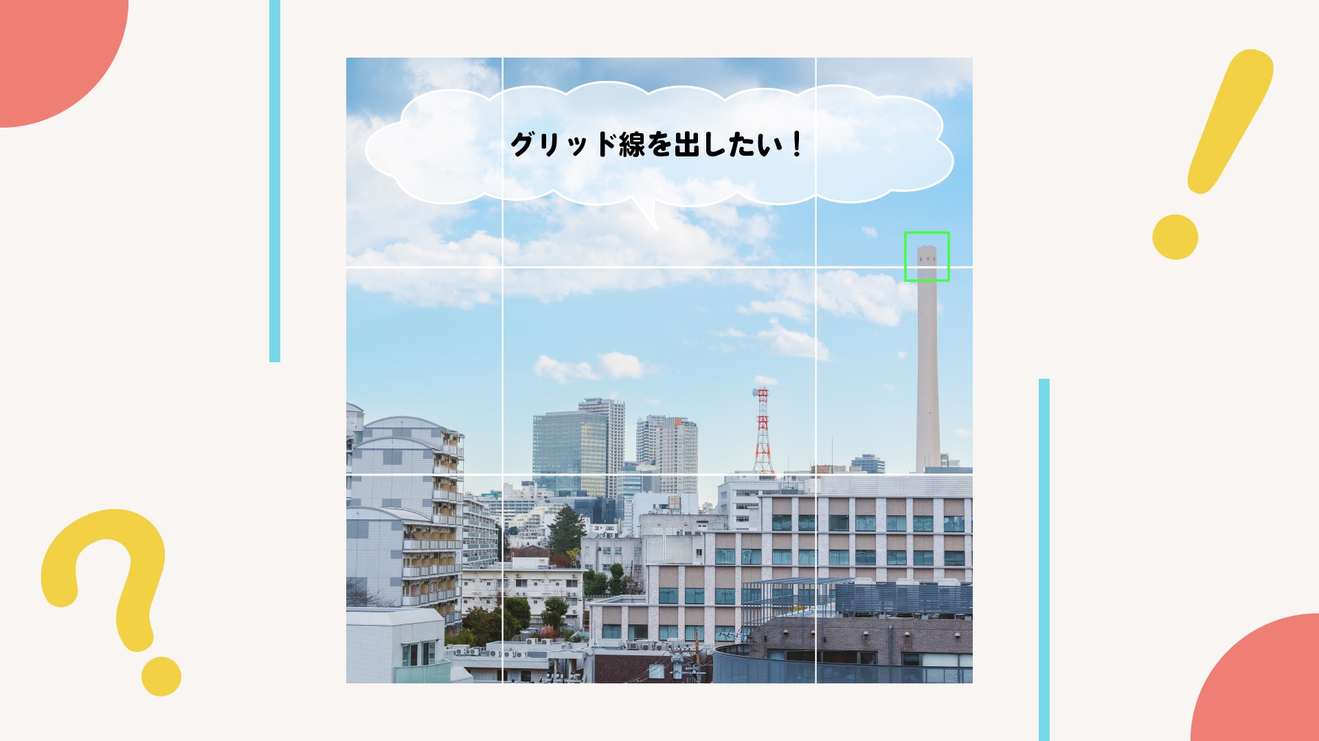 構図がうまく決まらない…そんなときは「グリッド線」の出番です！