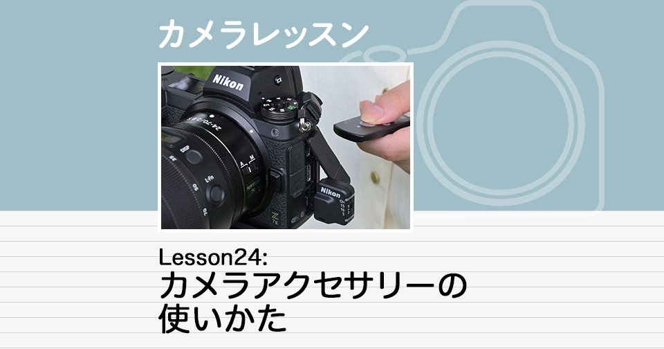 Lesson24：カメラアクセサリーの使いかた | カメラレッスン | 学ぶ