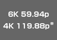 6K 59.94p 4K 119.88p※