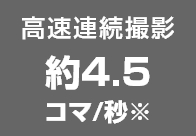 高速連続撮影約4.5コマ/秒※