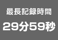 最長記録時間 29分59秒