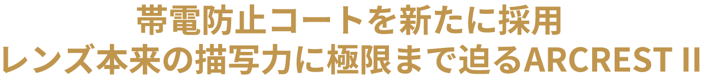 帯電防止コートを新たに採用 レンズ本来の描写力に極限まで迫るARCREST II