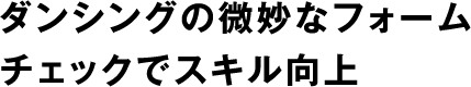 ダンシングの微妙なフォームチェックでスキル向上