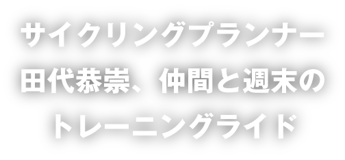 サイクリングプランナー田代恭崇、仲間と週末のトレーニングライド