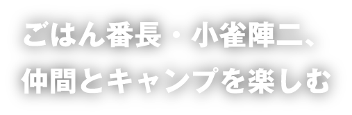 ごはん番長・小雀陣二、仲間とキャンプを楽しむ