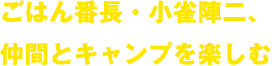 ごはん番長・小雀陣二、仲間とキャンプを楽しむ