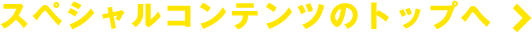 スペシャルコンテンツのトップへ