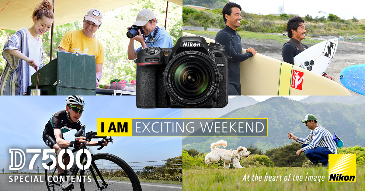 D7500スペシャルコンテンツ「EXCITING WEEKEND」｜ニコンイメージング