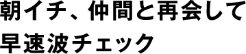 朝イチ、仲間と再会して早速波チェック。