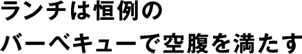 ランチは恒例のバーベキューで空腹を満たす。