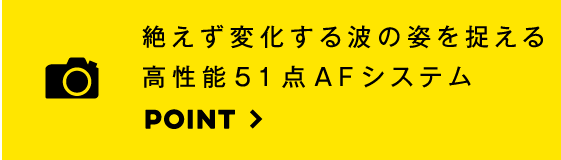 絶えず変化する波の姿を高画質で捉える高速連写。