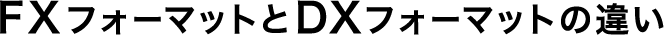 FXフォーマットとDXフォーマットの違い