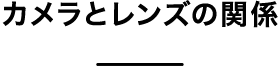 カメラとレンズの関係