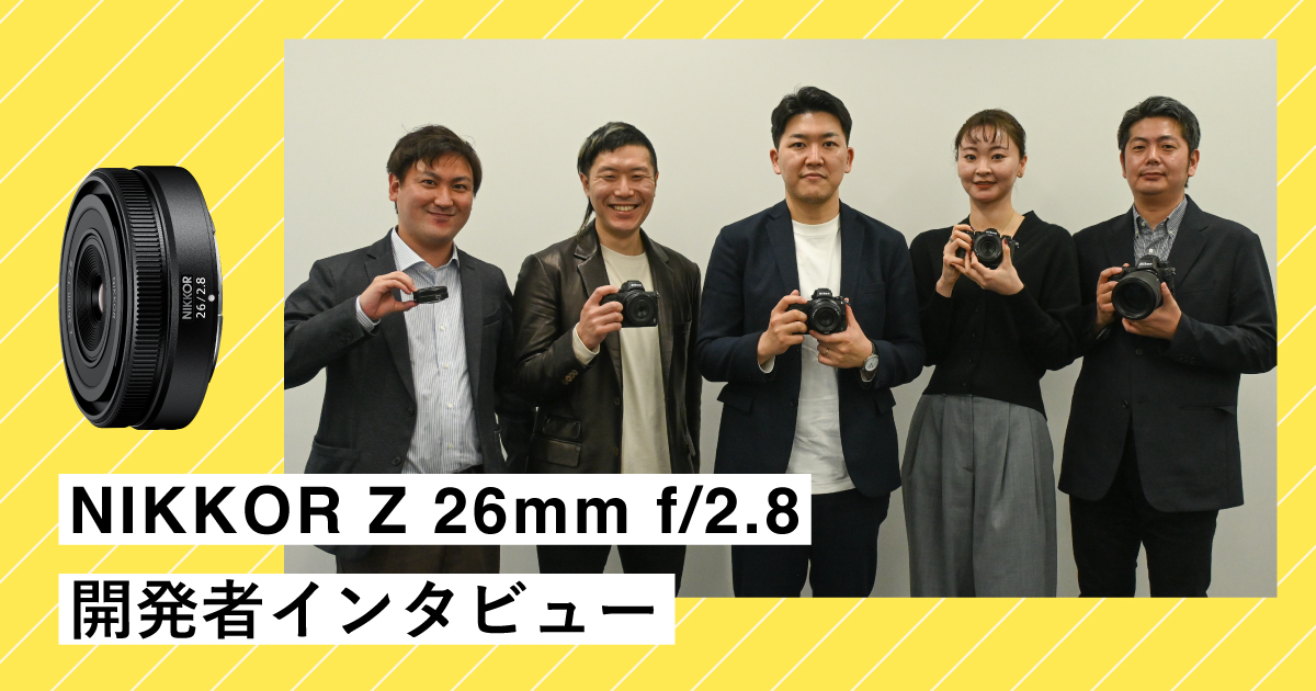 開発者インタビュー | NIKKOR Z 26mm f/2.8 スペシャルコンテンツ | ニコン