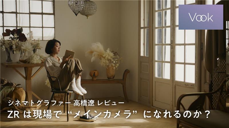 シネマトグラファー高橋遼レビュー ZRは現場で“メインカメラ”になれるのか？
