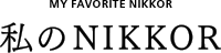 私のNIKKOR | MY FAVORITE NIKKOR