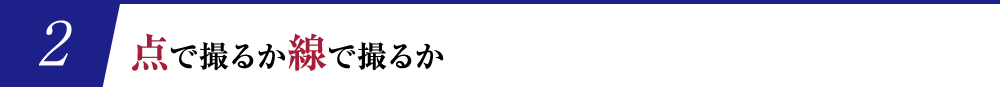 点で撮るか線で撮るか