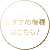 おすすめ機種はこちら！