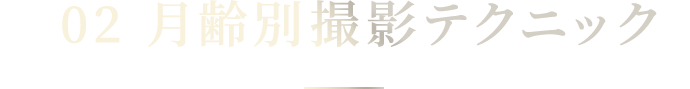 02 月齢別 撮影テクニック