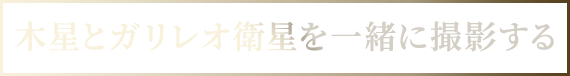 木星とガリレオ衛星を一緒に撮影する