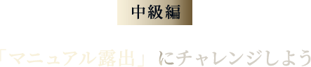 「マニュアル露出」にチャレンジしよう