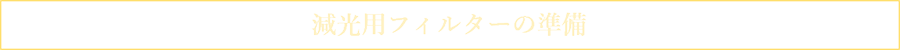 減光用フィルターの準備