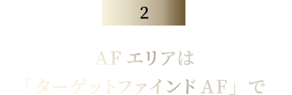 AFエリアは「ターゲットファインドAF」で