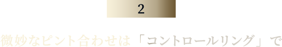 微妙なピント合わせは「コントロールリング」で