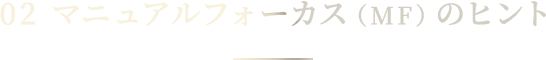 02 マニュアルフォーカス（MF）のヒント