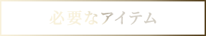 必要なアイテム