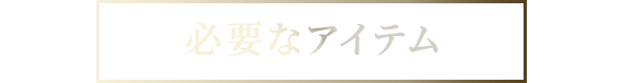 必要なアイテム