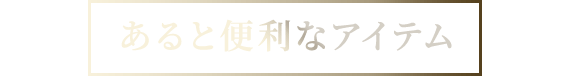 あると便利なアイテム
